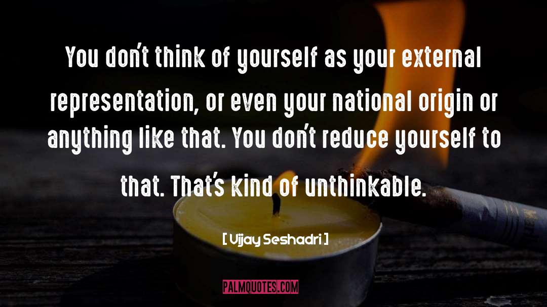 Vijay Seshadri Quotes: You don't think of yourself