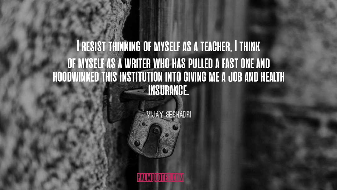 Vijay Seshadri Quotes: I resist thinking of myself