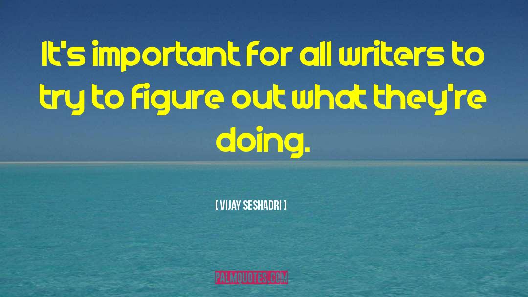 Vijay Seshadri Quotes: It's important for all writers