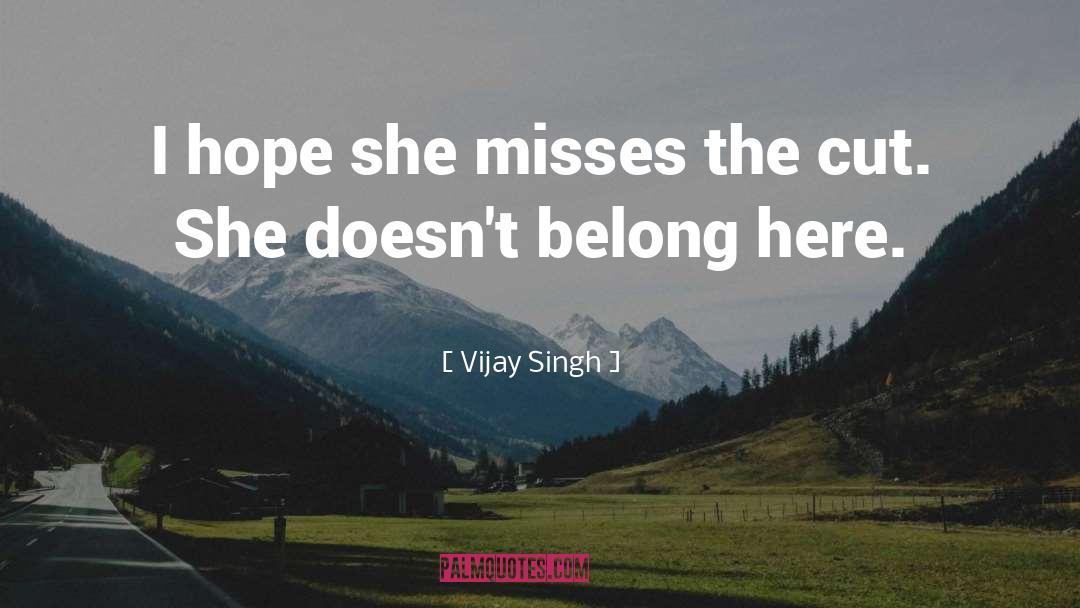 Vijay Singh Quotes: I hope she misses the