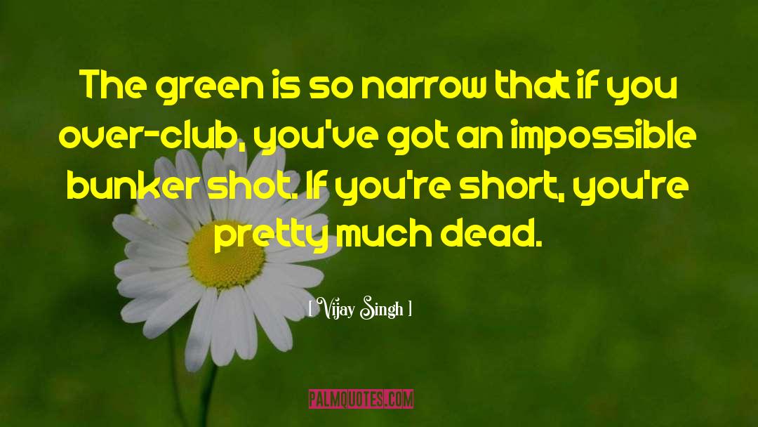 Vijay Singh Quotes: The green is so narrow