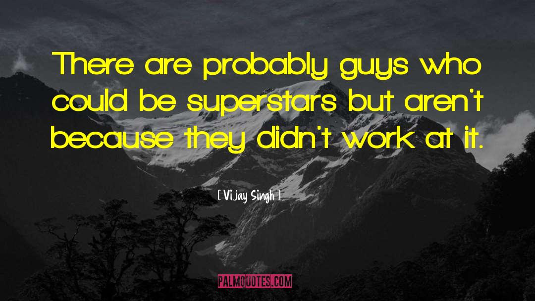 Vijay Singh Quotes: There are probably guys who