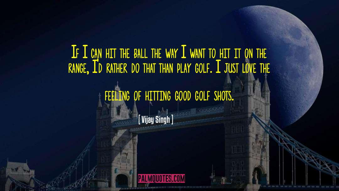 Vijay Singh Quotes: If I can hit the