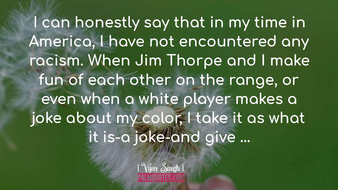 Vijay Singh Quotes: I can honestly say that