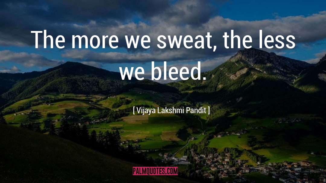 Vijaya Lakshmi Pandit Quotes: The more we sweat, the