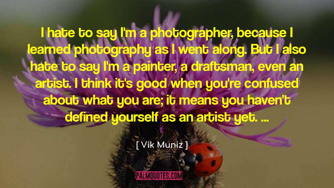 Vik Muniz Quotes: I hate to say I'm