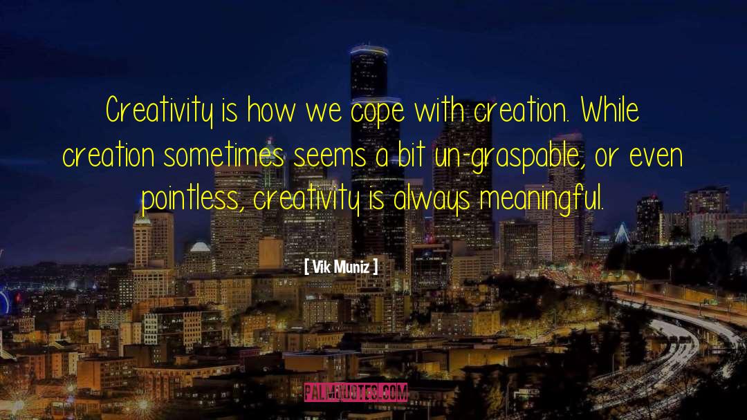 Vik Muniz Quotes: Creativity is how we cope