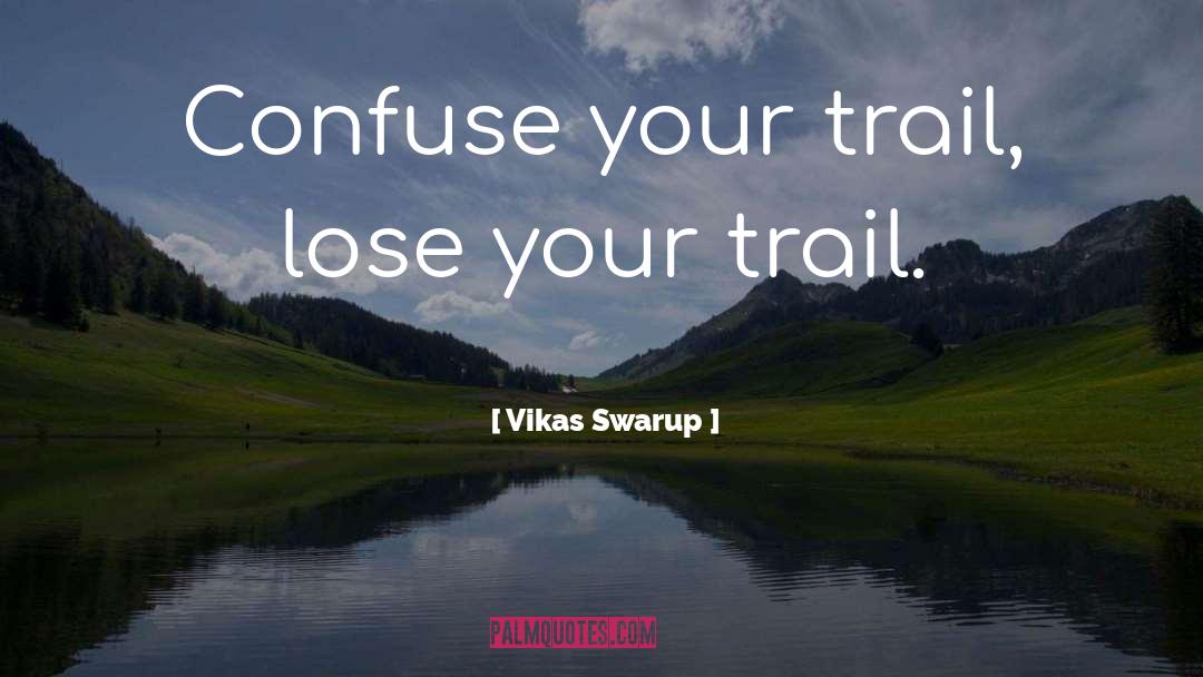 Vikas Swarup Quotes: Confuse your trail, lose your