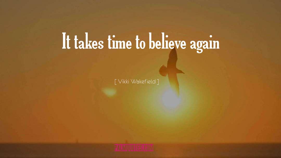 Vikki Wakefield Quotes: It takes time to believe