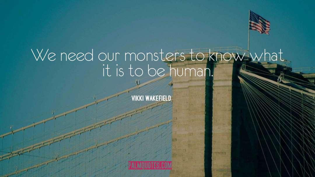 Vikki Wakefield Quotes: We need our monsters to
