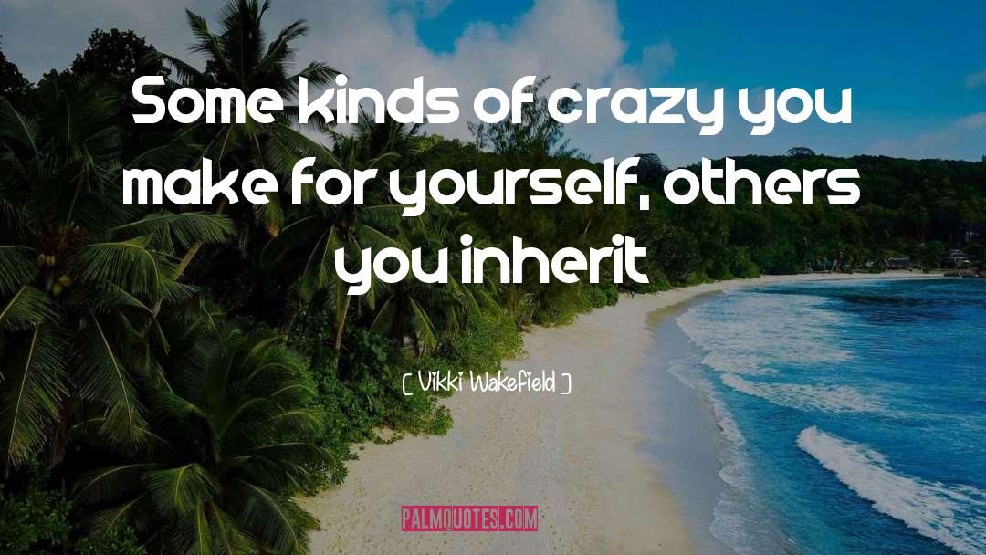 Vikki Wakefield Quotes: Some kinds of crazy you