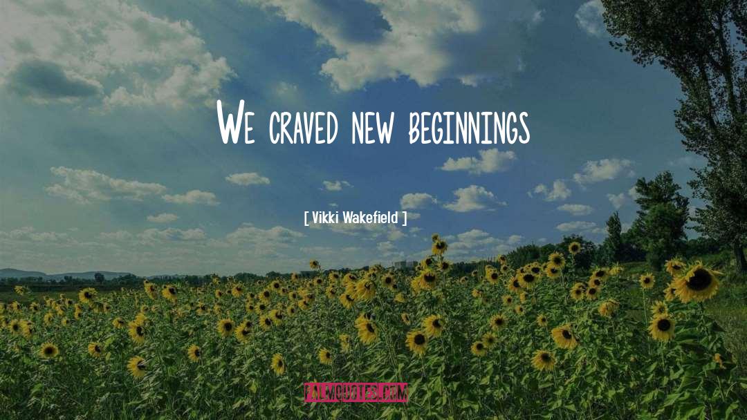 Vikki Wakefield Quotes: We craved new beginnings