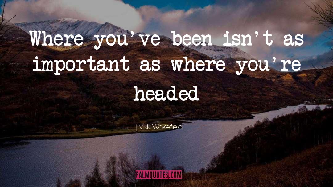 Vikki Wakefield Quotes: Where you've been isn't as