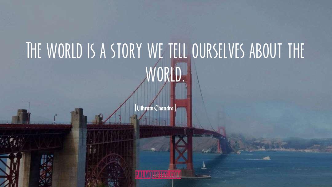 Vikram Chandra Quotes: The world is a story