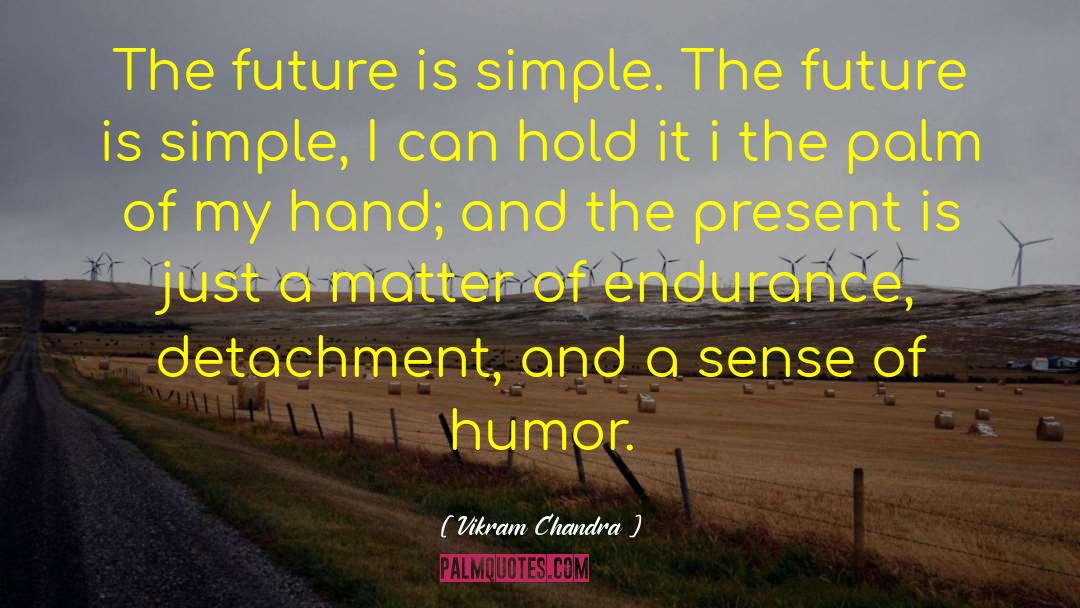 Vikram Chandra Quotes: The future is simple. The