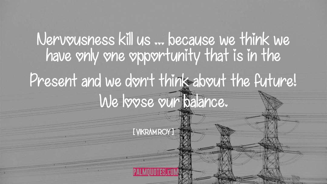 Vikram Roy Quotes: Nervousness kill us ... because