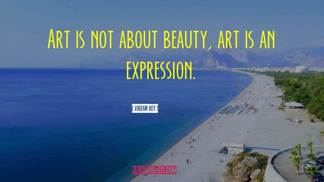 Vikram Roy Quotes: Art is not about beauty,