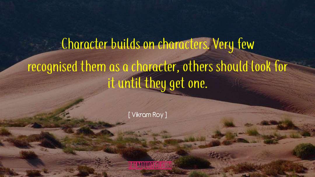 Vikram Roy Quotes: Character builds on characters. Very