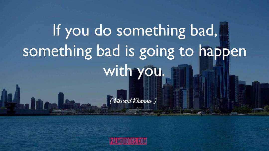 Vikrant Khanna Quotes: If you do something bad,