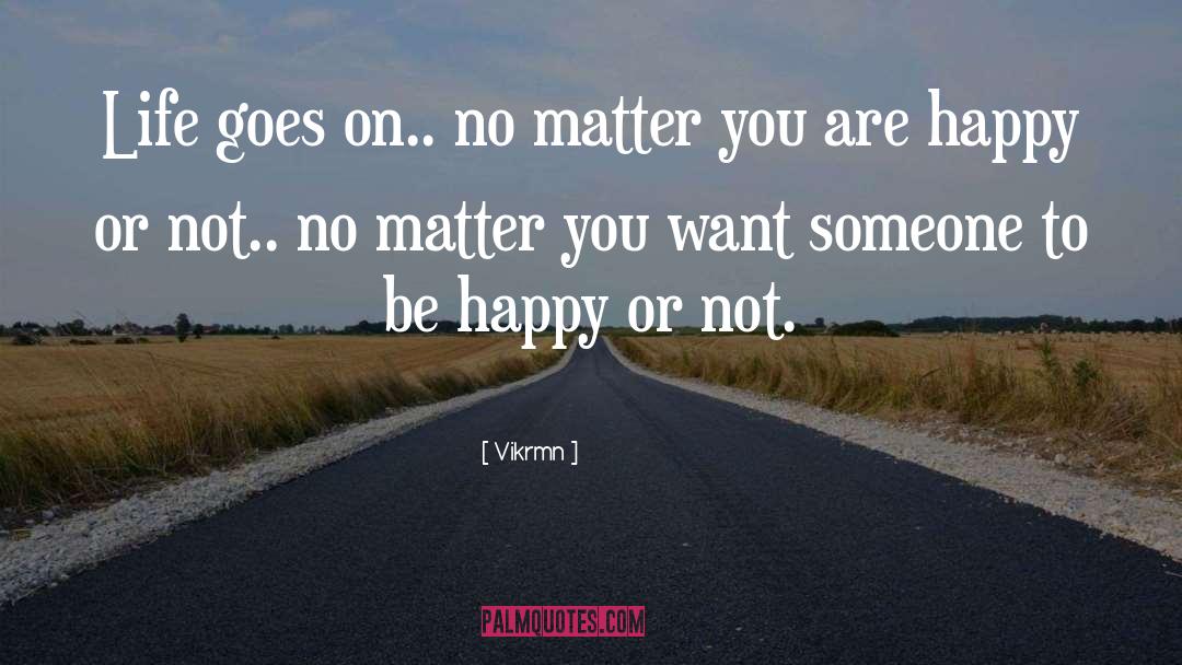 Vikrmn Quotes: Life goes on.. no matter