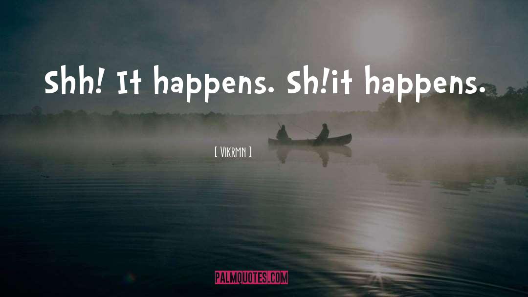 Vikrmn Quotes: Shh! It happens. Sh!it happens.