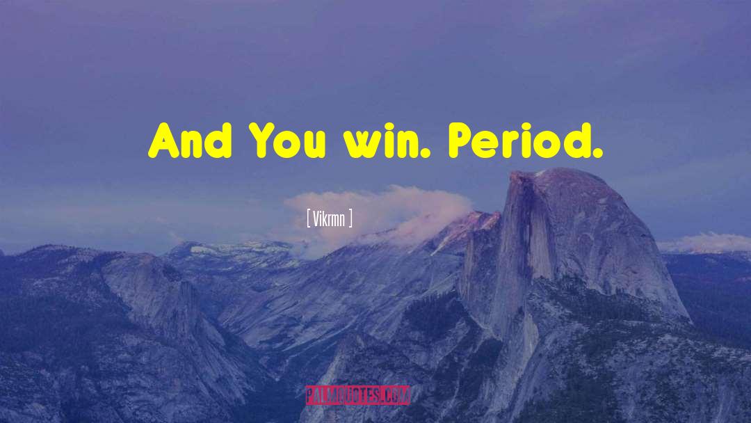 Vikrmn Quotes: And You win. Period.