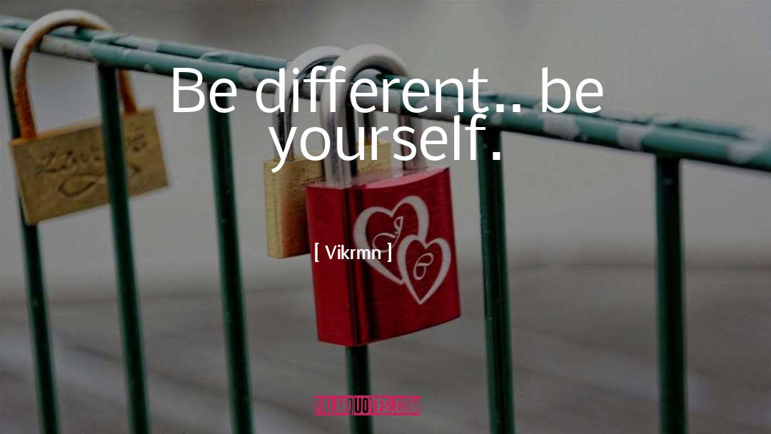 Vikrmn Quotes: Be different.. be yourself.