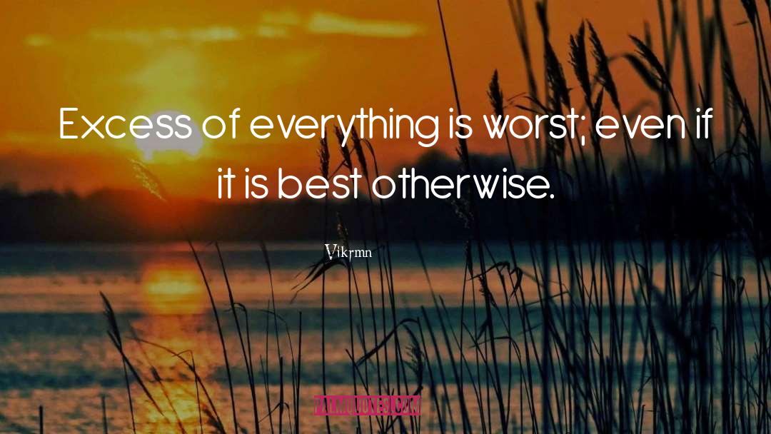 Vikrmn Quotes: Excess of everything is worst;