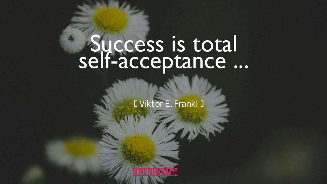 Viktor E. Frankl Quotes: Success is total self-acceptance ...