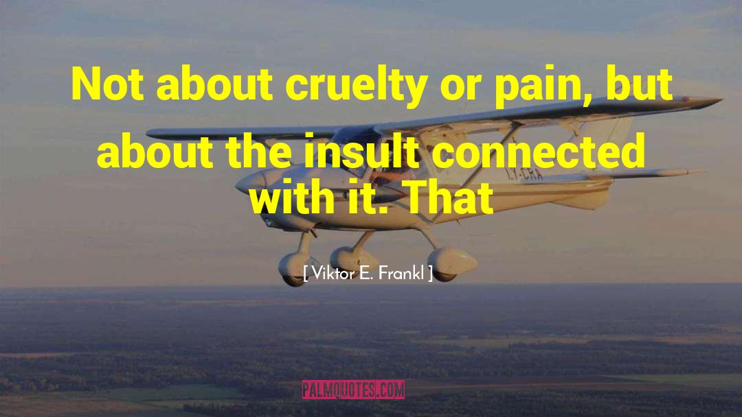Viktor E. Frankl Quotes: Not about cruelty or pain,