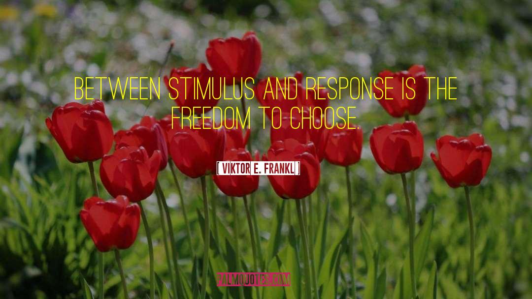 Viktor E. Frankl Quotes: Between stimulus and response is