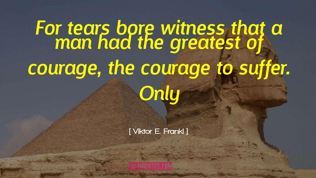 Viktor E. Frankl Quotes: For tears bore witness that