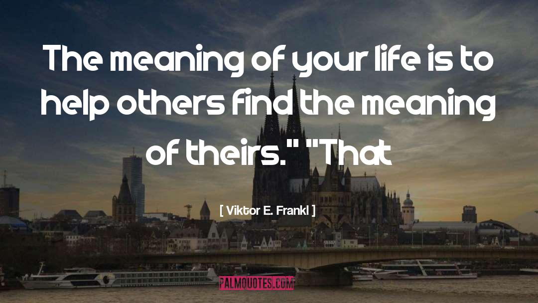 Viktor E. Frankl Quotes: The meaning of your life