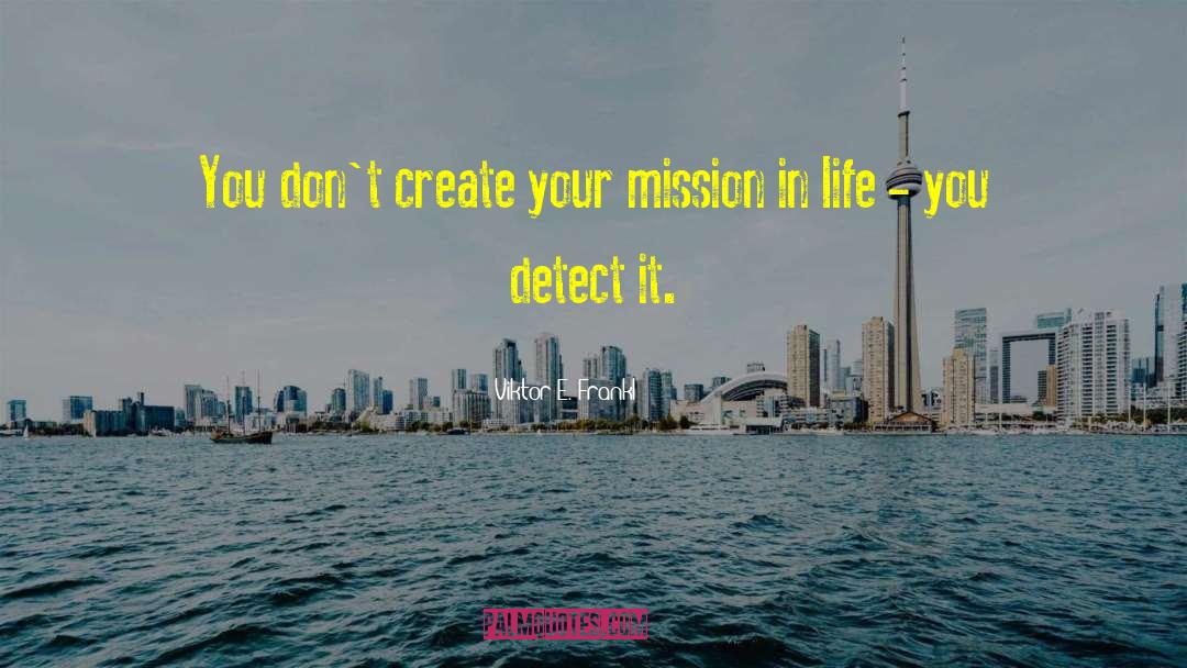 Viktor E. Frankl Quotes: You don't create your mission