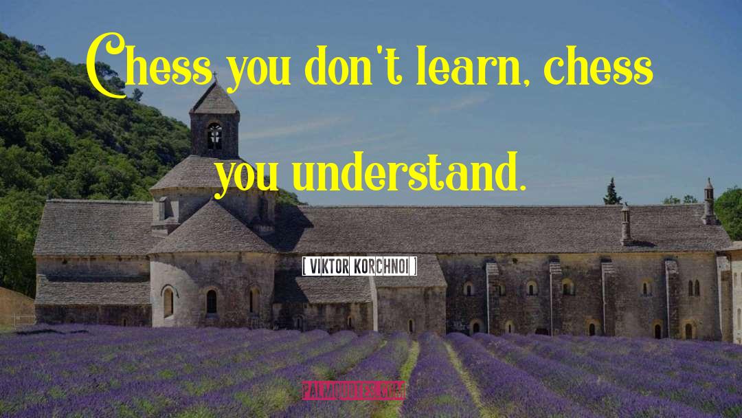 Viktor Korchnoi Quotes: Chess you don't learn, chess
