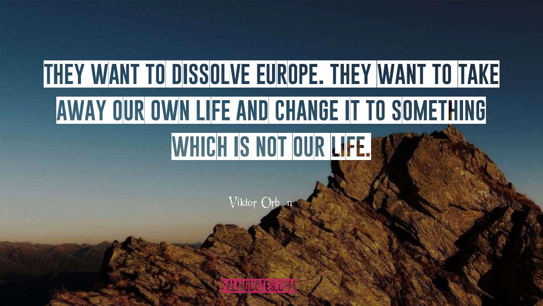 Viktor Orbán Quotes: They want to dissolve Europe.