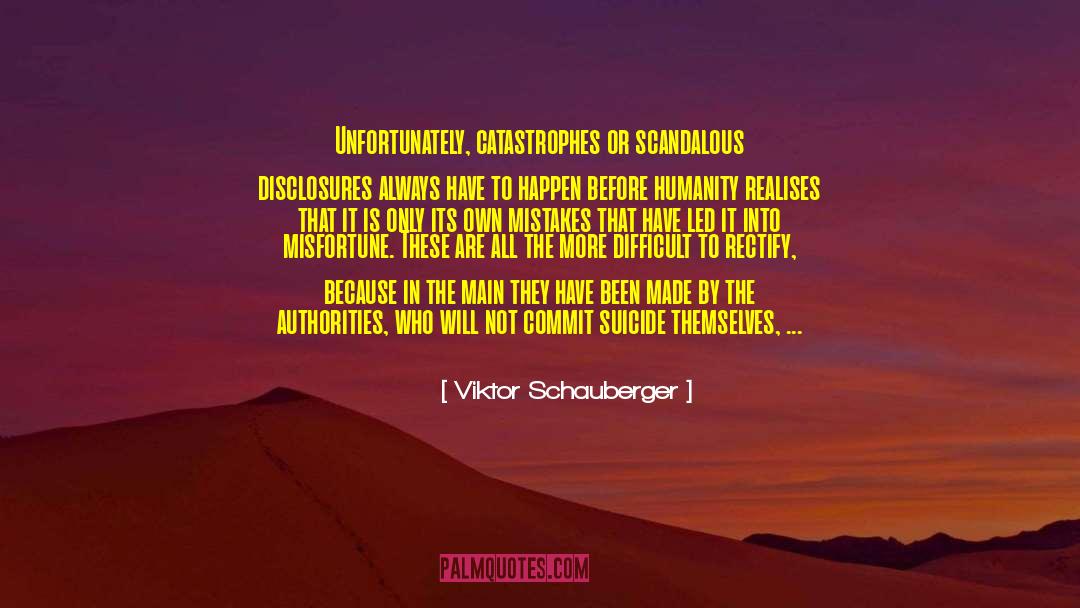 Viktor Schauberger Quotes: Unfortunately, catastrophes or scandalous disclosures