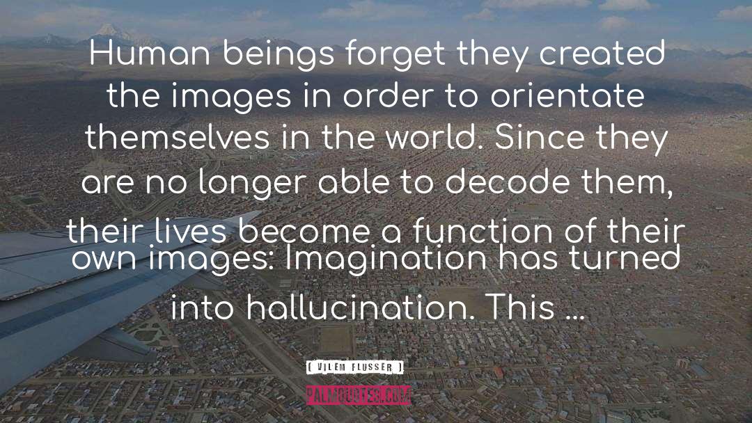 Vilem Flusser Quotes: Human beings forget they created