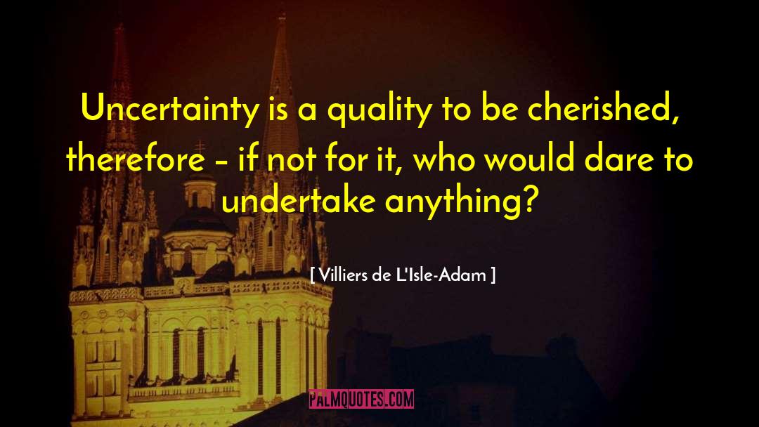 Villiers De L'Isle-Adam Quotes: Uncertainty is a quality to