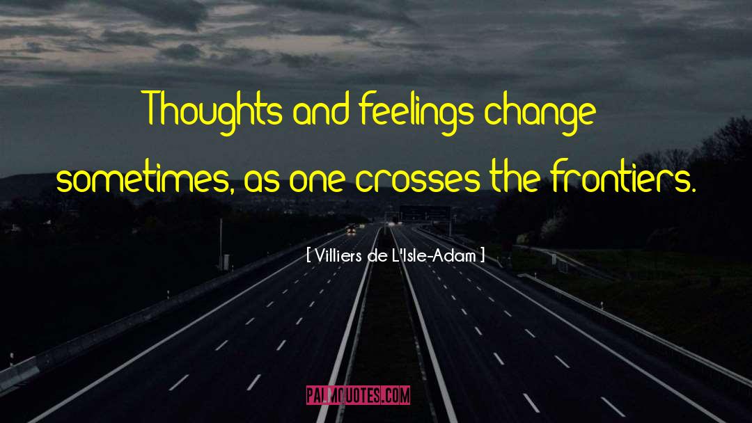 Villiers De L'Isle-Adam Quotes: Thoughts and feelings change sometimes,