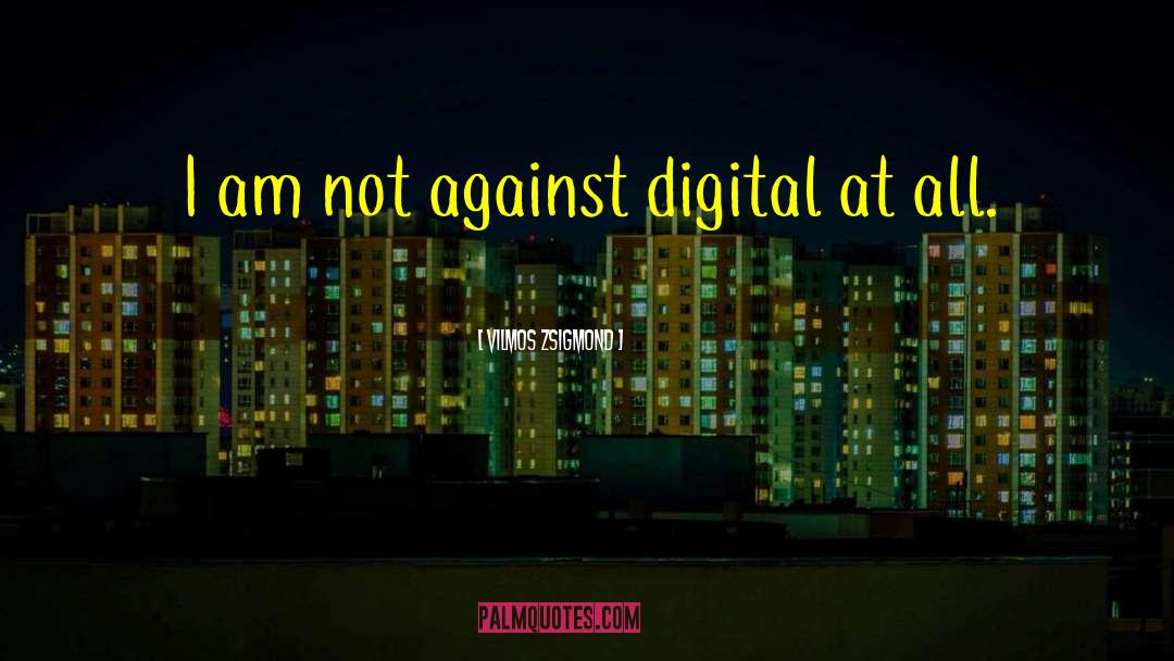 Vilmos Zsigmond Quotes: I am not against digital