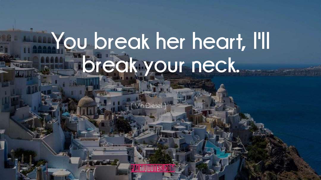 Vin Diesel Quotes: You break her heart, I'll