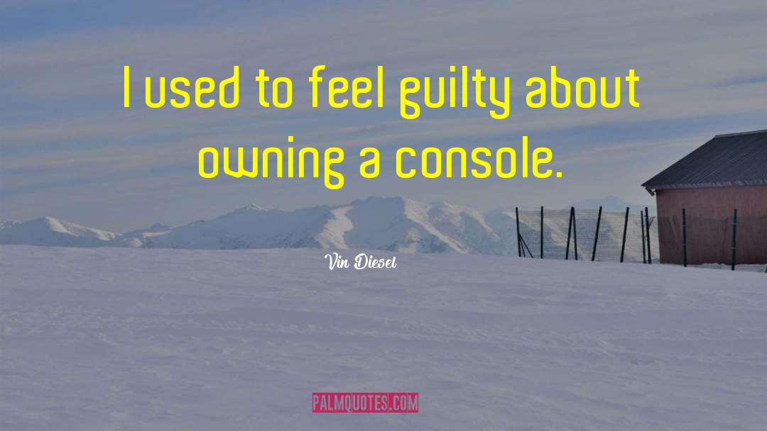 Vin Diesel Quotes: I used to feel guilty