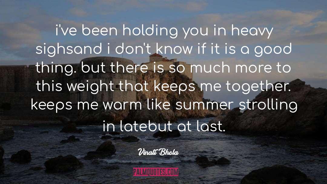 Vinati Bhola Quotes: i've been holding you <br