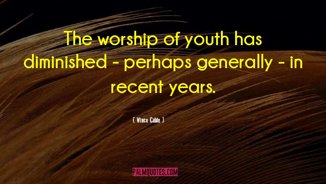 Vince Cable Quotes: The worship of youth has