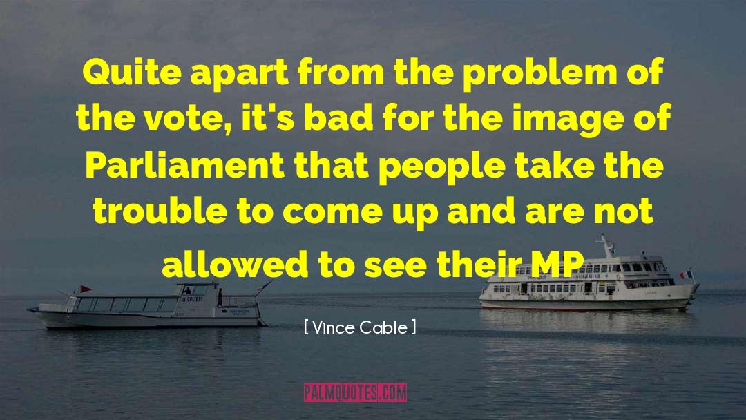 Vince Cable Quotes: Quite apart from the problem