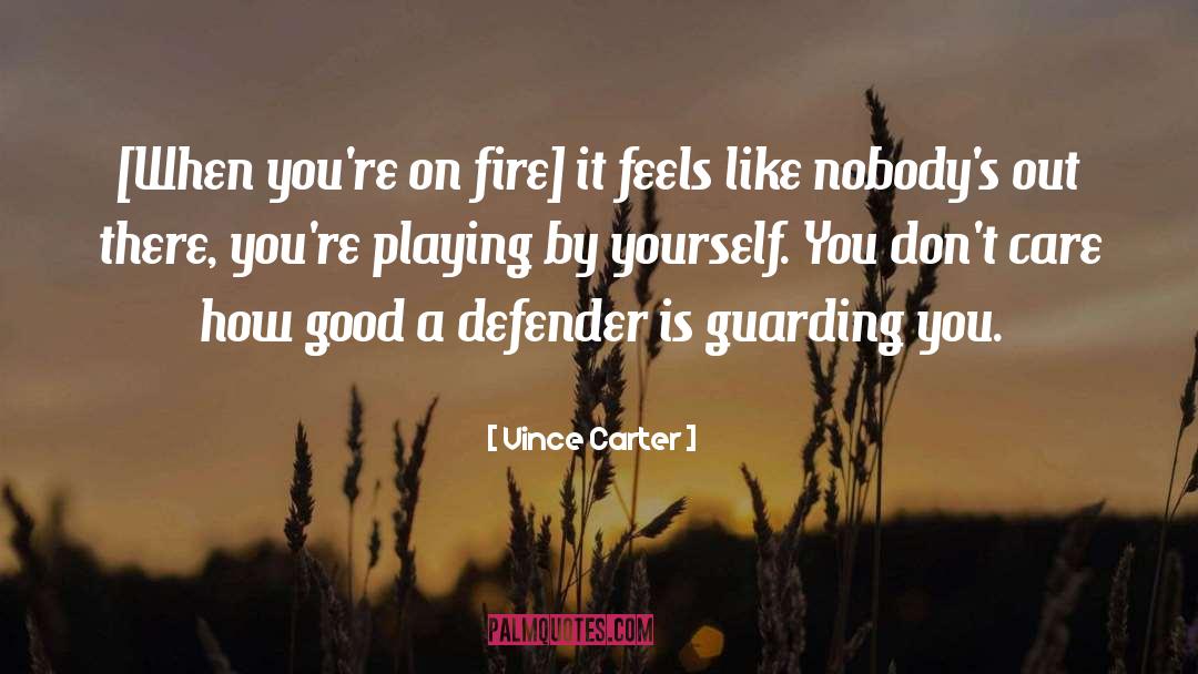 Vince Carter Quotes: [When you're on fire] it