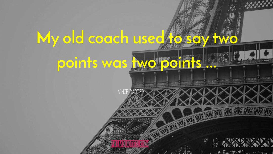 Vince Carter Quotes: My old coach used to