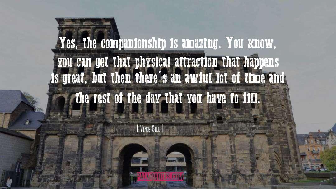Vince Gill Quotes: Yes, the companionship is amazing.