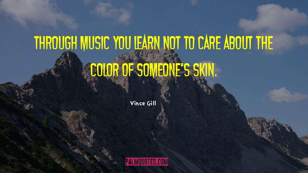 Vince Gill Quotes: Through music you learn not
